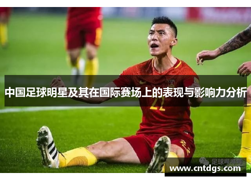 中国足球明星及其在国际赛场上的表现与影响力分析