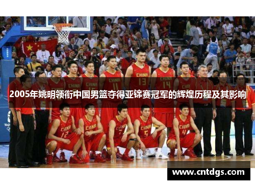 2005年姚明领衔中国男篮夺得亚锦赛冠军的辉煌历程及其影响