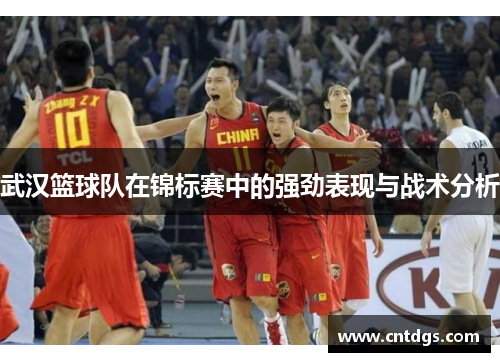 武汉篮球队在锦标赛中的强劲表现与战术分析