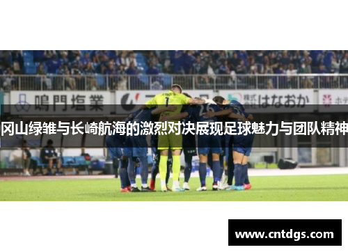 冈山绿雏与长崎航海的激烈对决展现足球魅力与团队精神