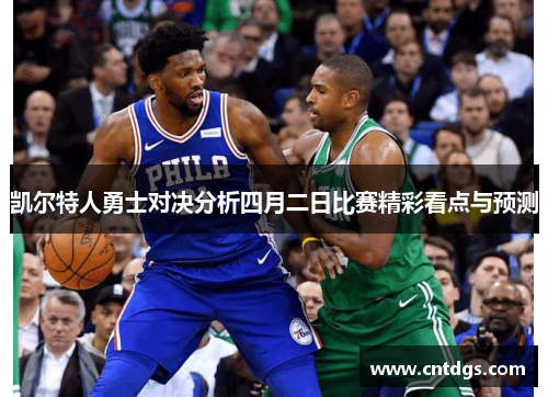 凯尔特人勇士对决分析四月二日比赛精彩看点与预测
