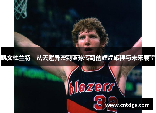 凯文杜兰特：从天赋异禀到篮球传奇的辉煌旅程与未来展望