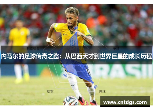 内马尔的足球传奇之路：从巴西天才到世界巨星的成长历程