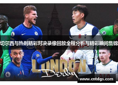 切尔西与热刺精彩对决录像回放全程分析与精彩瞬间集锦