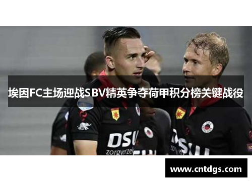 埃因FC主场迎战SBV精英争夺荷甲积分榜关键战役