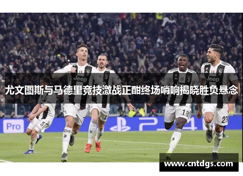 尤文图斯与马德里竞技激战正酣终场哨响揭晓胜负悬念