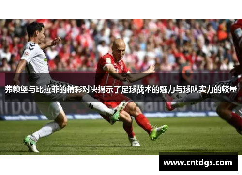 弗赖堡与比拉菲的精彩对决揭示了足球战术的魅力与球队实力的较量