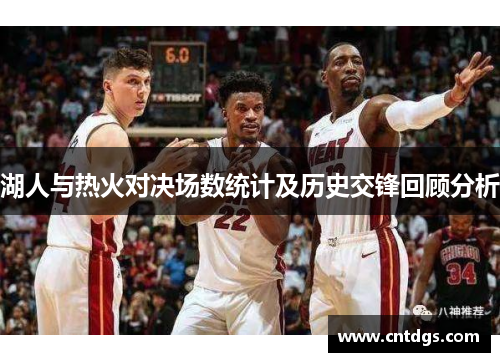湖人与热火对决场数统计及历史交锋回顾分析