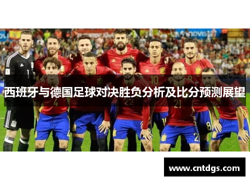 西班牙与德国足球对决胜负分析及比分预测展望